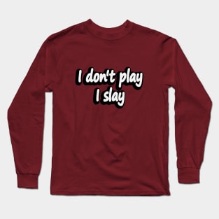 I don't play I slay - fun quote Long Sleeve T-Shirt